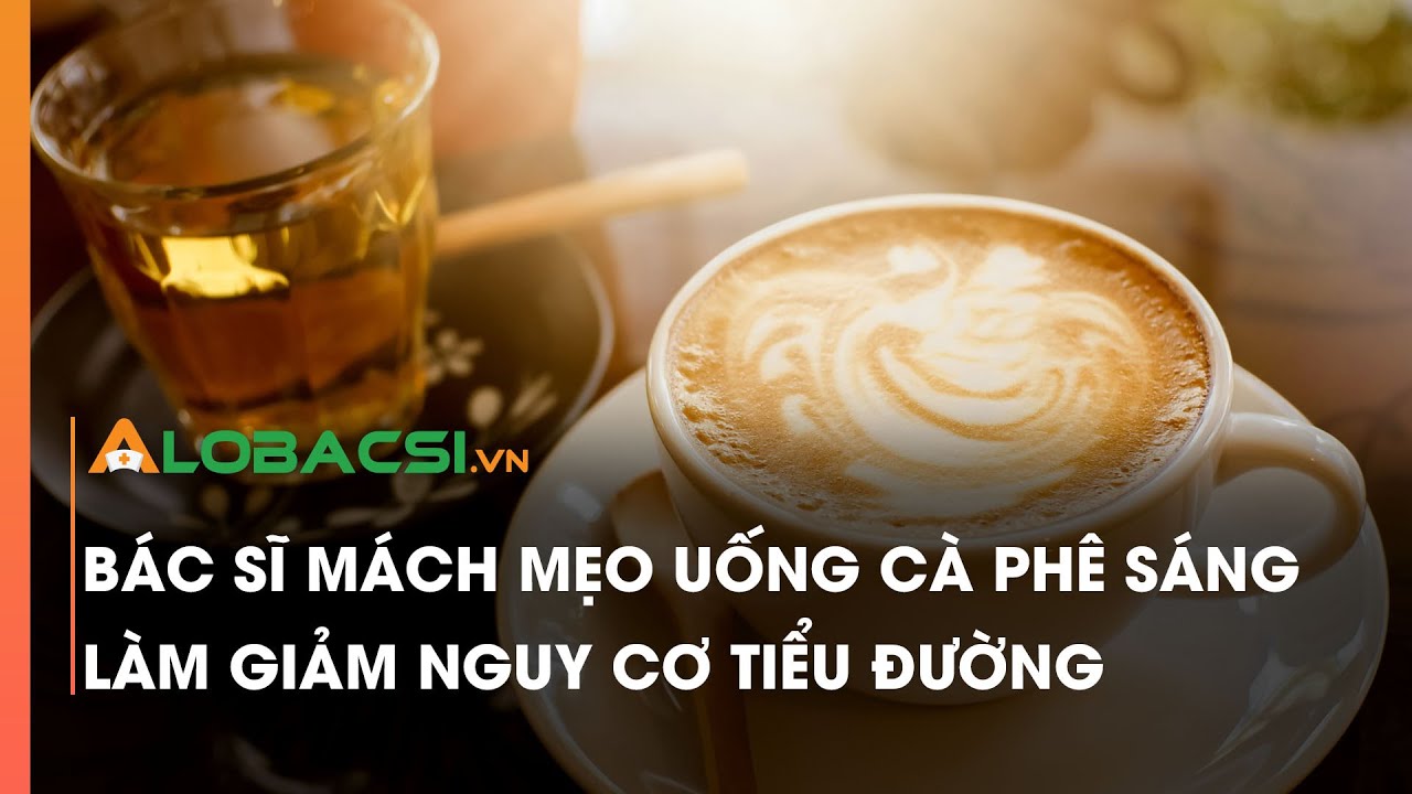 Bác sĩ mách mẹo uống cà phê sáng làm giảm nguy cơ tiểu đường