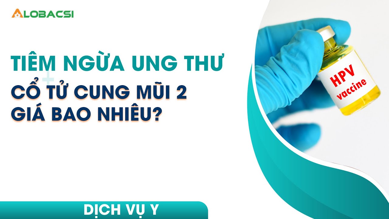 Tiêm ngừa ung thư cổ tử cung mũi 2, giá bao nhiêu?